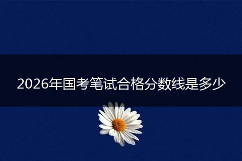 2026年国考笔试合格分数线是多少