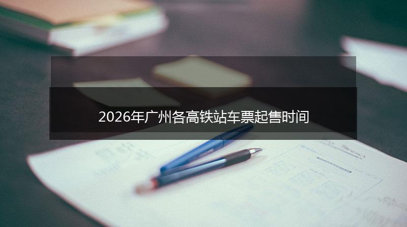 2026年广州各高铁站车票起售时间