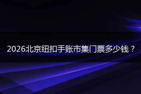2026北京纽扣手账市集门票多少钱？