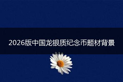 2026版中国龙银质纪念币题材背景