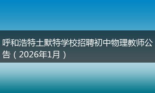 呼和浩特土默特学校招聘初中物理教师公告（2026年1月）
