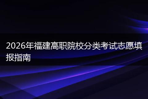 2026年福建高职院校分类考试志愿填报指南
