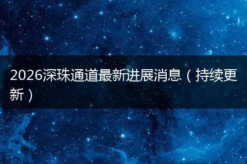 2026深珠通道最新进展消息（持续更新）
