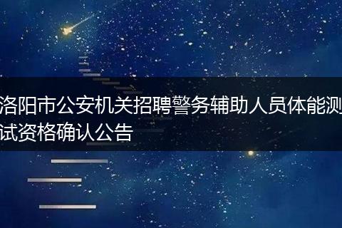 洛阳市公安机关招聘警务辅助人员体能测试资格确认公告