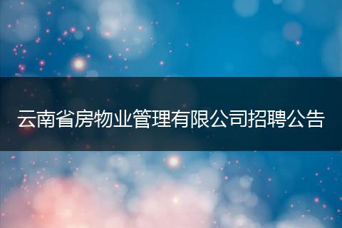 云南省房物业管理有限公司招聘公告