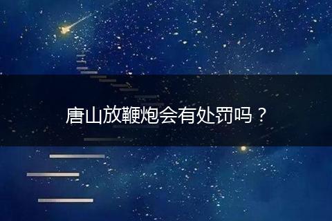 唐山放鞭炮会有处罚吗？