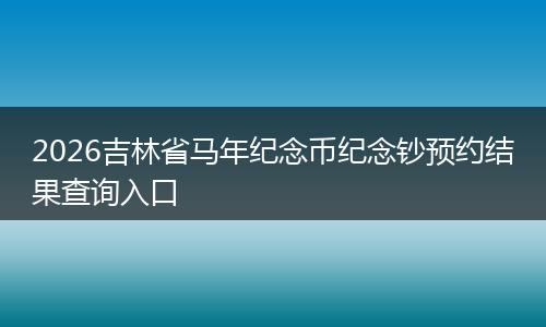 2026吉林省马年纪念币纪念钞预约结果查询入口