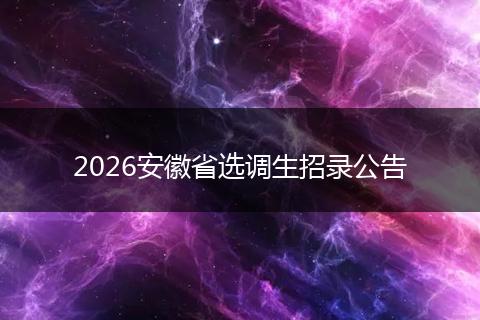 2026安徽省选调生招录公告
