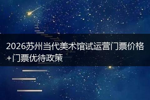 2026苏州当代美术馆试运营门票价格+门票优待政策
