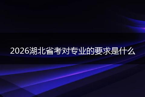 2026湖北省考对专业的要求是什么