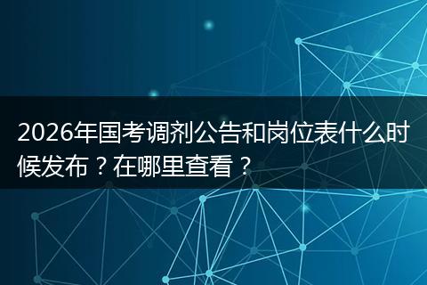 2026年国考调剂公告和岗位表什么时候发布？在哪里查看？