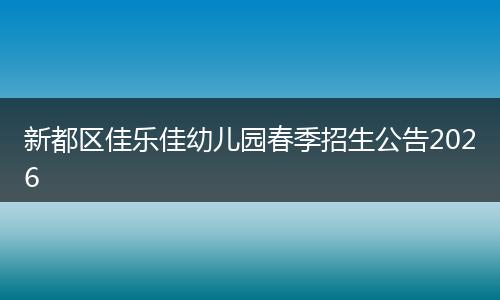 新都区佳乐佳幼儿园春季招生公告2026