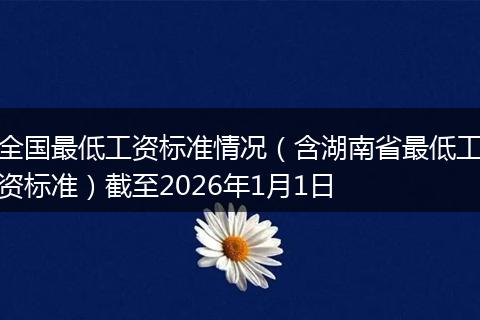 全国最低工资标准情况（含湖南省最低工资标准）截至2026年1月1日