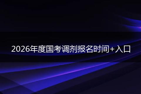 2026年度国考调剂报名时间+入口