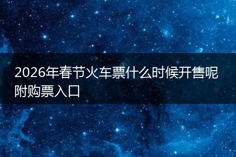 2026年春节火车票什么时候开售呢 附购票入口
