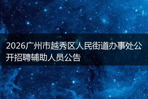 2026广州市越秀区人民街道办事处公开招聘辅助人员公告