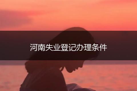 河南失业登记办理条件