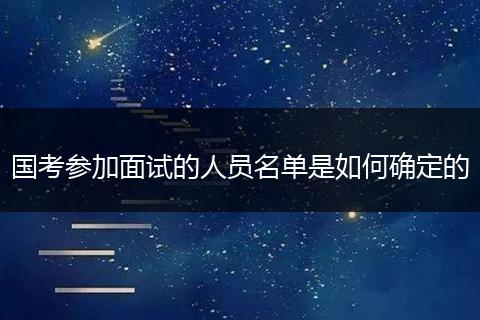 国考参加面试的人员名单是如何确定的