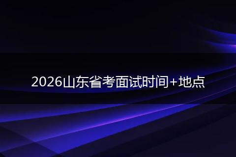 2026山东省考面试时间+地点