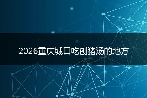 2026重庆城口吃刨猪汤的地方