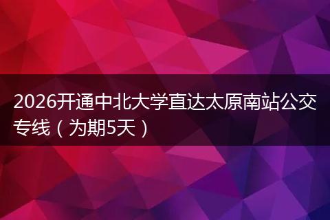 2026开通中北大学直达太原南站公交专线（为期5天）