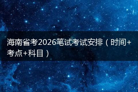 海南省考2026笔试考试安排（时间+考点+科目）
