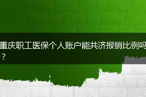 重庆职工医保个人账户能共济报销比例吗？
