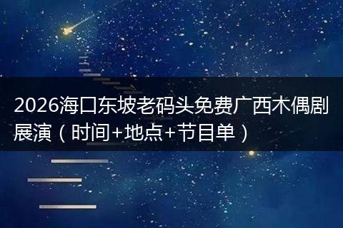 2026海口东坡老码头免费广西木偶剧展演（时间+地点+节目单）