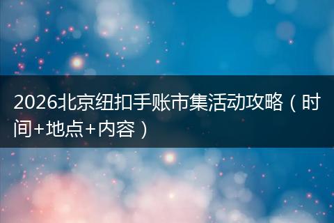 2026北京纽扣手账市集活动攻略（时间+地点+内容）