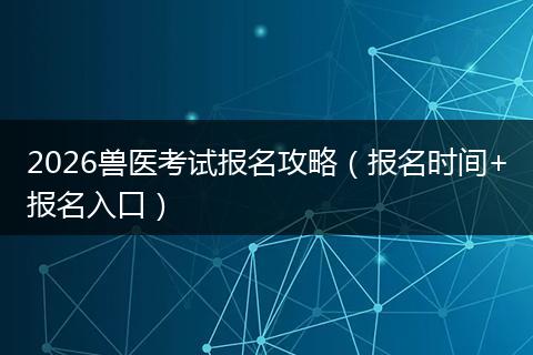 2026兽医考试报名攻略（报名时间+报名入口）