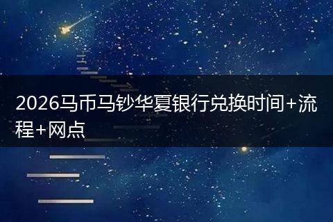 2026马币马钞华夏银行兑换时间+流程+网点