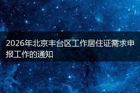 2026年北京丰台区工作居住证需求申报工作的通知