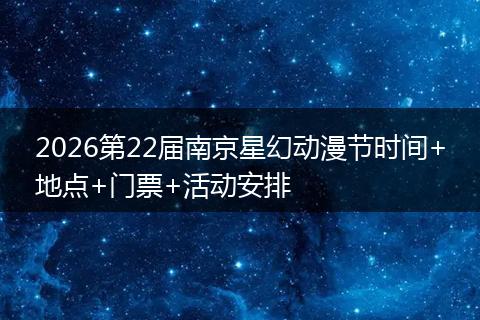 2026第22届南京星幻动漫节时间+地点+门票+活动安排