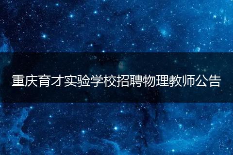 重庆育才实验学校招聘物理教师公告