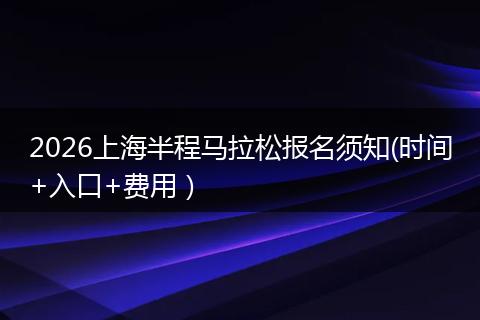 2026上海半程马拉松报名须知(时间+入口+费用）