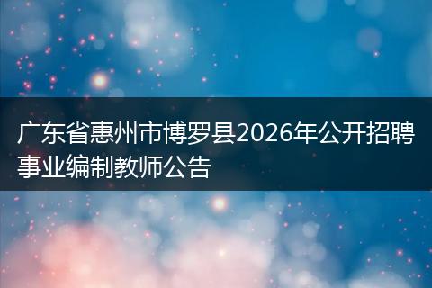 广东省惠州市博罗县2026年公开招聘事业编制教师公告