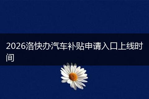 2026洛快办汽车补贴申请入口上线时间