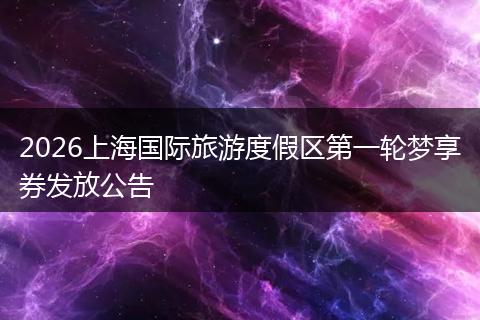 2026上海国际旅游度假区第一轮梦享券发放公告