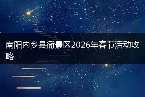 南阳内乡县衙景区2026年春节活动攻略