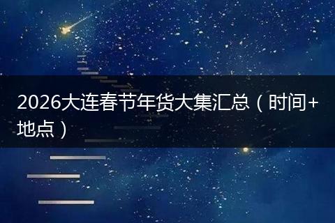 2026大连春节年货大集汇总（时间+地点）