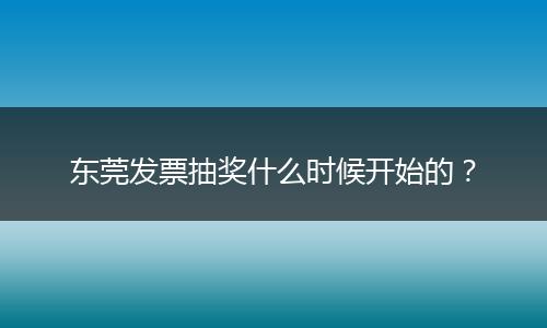 东莞发票抽奖什么时候开始的？