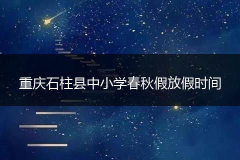 重庆石柱县中小学春秋假放假时间