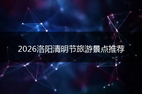 2026洛阳清明节旅游景点推荐