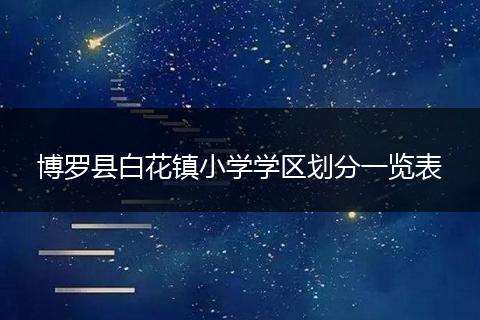博罗县白花镇小学学区划分一览表