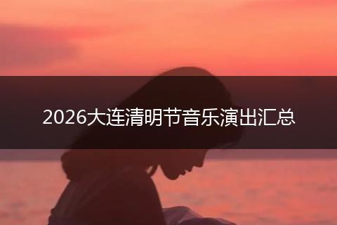 2026大连清明节音乐演出汇总