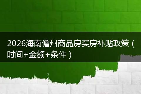 2026海南儋州商品房买房补贴政策（时间+金额+条件）