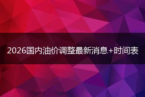 2026国内油价调整最新消息+时间表