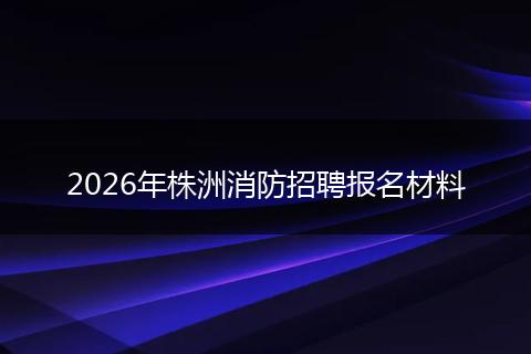 2026年株洲消防招聘报名材料