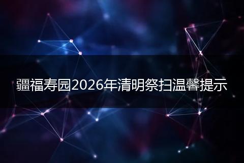 疆福寿园2026年清明祭扫温馨提示