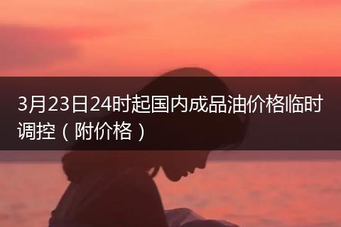 3月23日24时起国内成品油价格临时调控（附价格）
